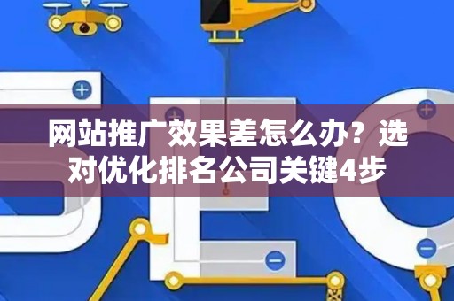 网站推广效果差怎么办？选对优化排名公司关键4步