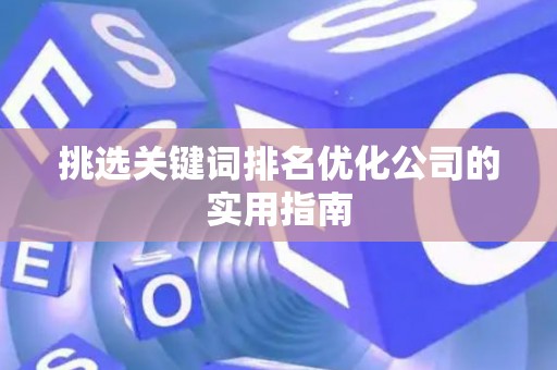 挑选关键词排名优化公司的实用指南