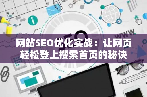 网站SEO优化实战：让网页轻松登上搜索首页的秘诀