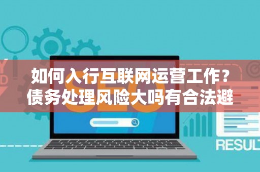 如何入行互联网运营工作？债务处理风险大吗有合法避坑指南？