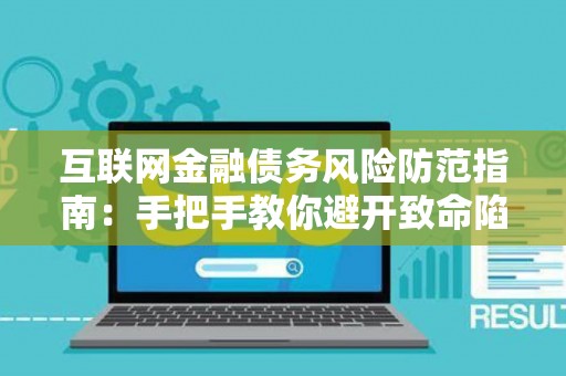 互联网金融债务风险防范指南:手把手教你避开致命陷阱! 互联网金融债务风险防范指南:手把手教你避开致命陷阱!