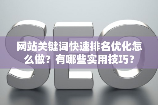 网站关键词快速排名优化怎么做？有哪些实用技巧？