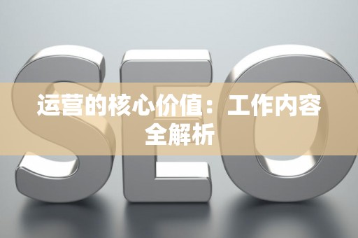 运营的核心价值：工作内容全解析