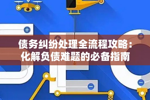 债务纠纷处理全流程攻略：化解负债难题的必备指南